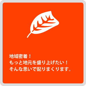 地域密着！もっと地元を盛り上げたい！そんな思いで配りまくります。